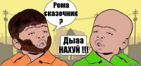 Рома сказочник ? Дыаа НАХУЙ !!!