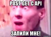 post get с api запили мне!