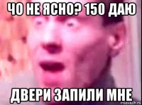 чо не ясно? 150 даю двери запили мне