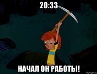 20:33 начал он работы!