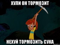 хули он тормозит нехуй тормозить сука