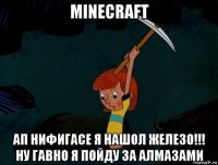 minecraft ап нифигасе я нашол железо!!! ну гавно я пойду за алмазами