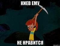 киев ему не нравится