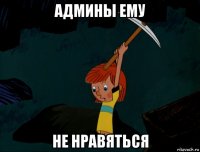 админы ему не нравяться