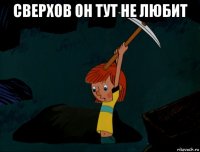 сверхов он тут не любит 