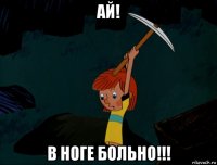 ай! в ноге больно!!!