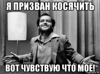 я призван косячить вот чувствую что моё!