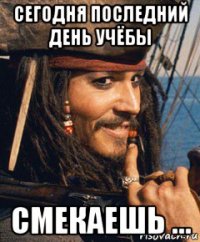 сегодня последний день учёбы смекаешь ...