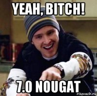 yeah, bitch! 7.0 nougat