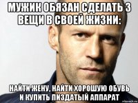 мужик обязан сделать 3 вещи в своей жизни: найти жену, найти хорошую обувь и купить пиздатый аппарат