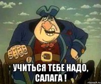  учиться тебе надо, салага !