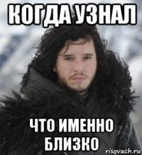 когда узнал что именно близко