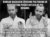 bunlar baskasin zovgune paltarina ve harakatina fuuuu deyler.ne pis insandi. sevgilisi yada dostu eyni sey eleseler yaxsi ve super insan deyeler fexr edeler...double standart people everywhere.