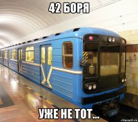 42 боря уже не тот...