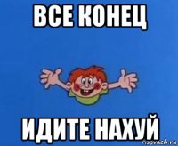 все конец идите нахуй