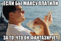 если бы максу платили за то, что он фантазирует