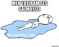 men yatiram ses salmayizz 