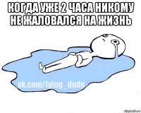 когда уже 2 часа никому не жаловался на жизнь 