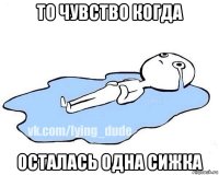 то чувство когда осталась одна сижка