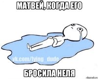 матвей, когда его бросила неля