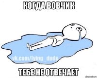 когда вовчик тебе не отвечает