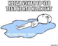 когда узнал то что тебя не кто не любит 