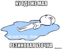 ну где же мая резиновая уточка