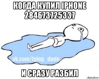 когда купил iphone 284673725337 и сразу разбил