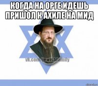 когда на орге идешь пришол к ахиле на мид 