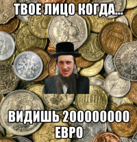 твое лицо когда... видишь 200000000 евро