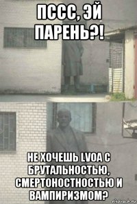 пссс, эй парень?! не хочешь lvoa с брутальностью, смертоностностью и вампиризмом?