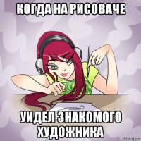 когда на рисоваче уидел знакомого художника