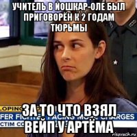 учитель в йошкар-оле был приговорён к 2 годам тюрьмы за то что взял вейп у артёма