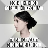 если чичиков хороший персонаж то вы студент экономического