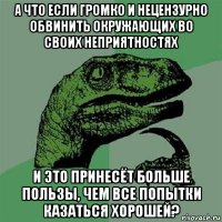 а что если громко и нецензурно обвинить окружающих во своих неприятностях и это принесёт больше пользы, чем все попытки казаться хорошей?