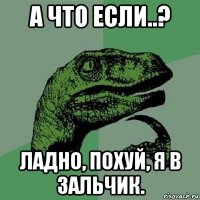 а что если..? ладно, похуй, я в зальчик.