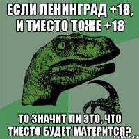 если ленинград +18, и тиесто тоже +18 то значит ли это, что тиесто будет матерится?