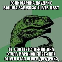 если марина даудрих вышла замуж за oliver first то, соответственно, она стала мариной first? или oliver стал oliver даудрих?