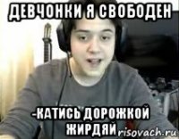 девчонки я свободен -катись дорожкой жирдяй