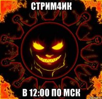 стрим4ик в 12:00 по мск