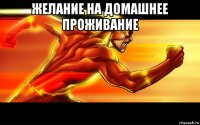 желание на домашнее проживание 