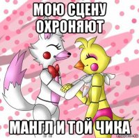 мою сцену охроняют мангл и той чика