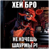 хей бро не хочешь шаурмы ?!