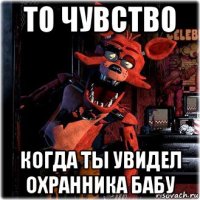 то чувство когда ты увидел охранника бабу
