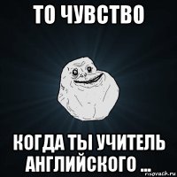 то чувство когда ты учитель английского ...