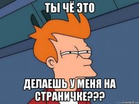 ты чё это делаешь у меня на страничке???