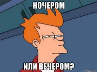 ночером или вечером?