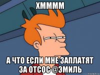 хмммм а что если мне заплатят за отсос @эмиль