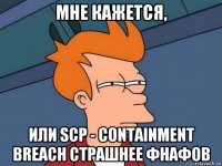 мне кажется, или scp - containment breach страшнее фнафов