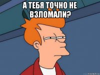 а тебя точно не взломали? 